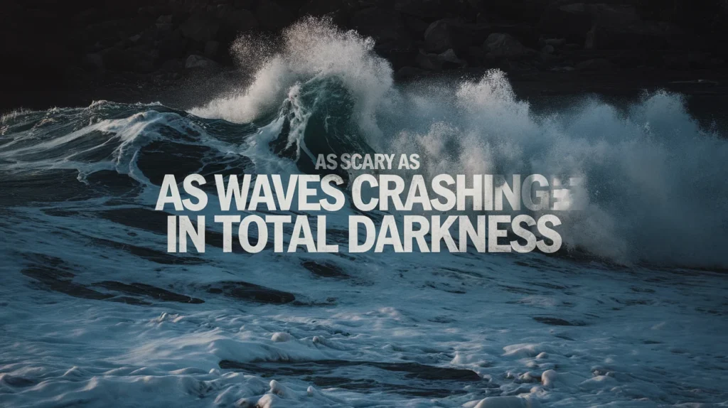 As Scary as Waves Crashing in Total Darkness